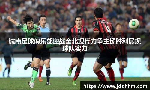 城南足球俱乐部迎战全北现代力争主场胜利展现球队实力