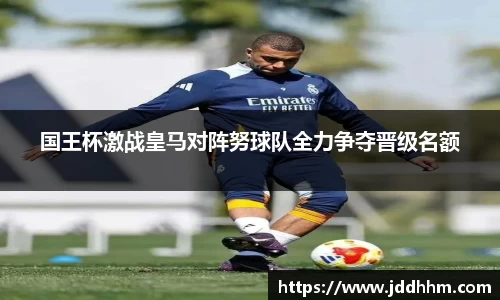 国王杯激战皇马对阵努球队全力争夺晋级名额