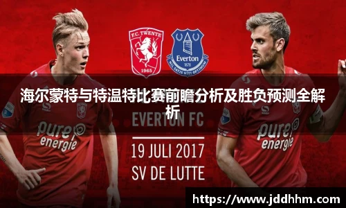 海尔蒙特与特温特比赛前瞻分析及胜负预测全解析