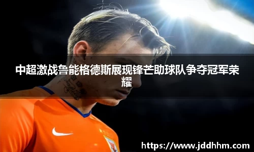 中超激战鲁能格德斯展现锋芒助球队争夺冠军荣耀